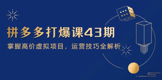 拼多多平台打穿课第 43 期，把握高价位虚拟资源项目，运营方法全面解析-创业资源网
