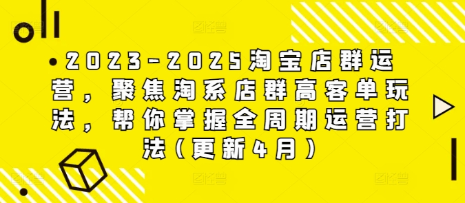 2023-2025淘宝店群经营，对焦淘宝店淘高客单游戏玩法，替你把握全链条经营玩法(升级4月)-创业资源网