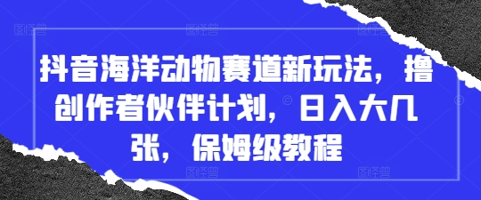 抖音视频海底生物跑道新模式，撸原创者伙伴计划，日入大多张，家庭保姆级实例教程-创业资源网