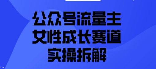微信公众号微信流量主之女性成长跑道实际操作拆卸-创业资源网