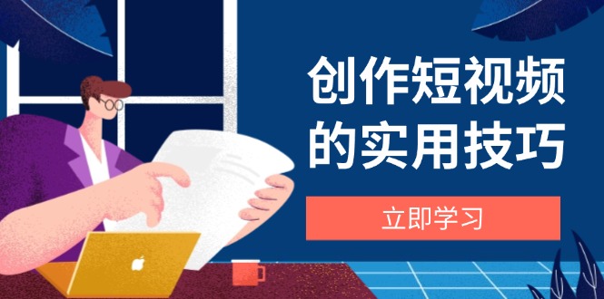 写作短视频实战技巧，视频剪辑、机器设备、构图法、创意文案一站式学习攻略-创业资源网