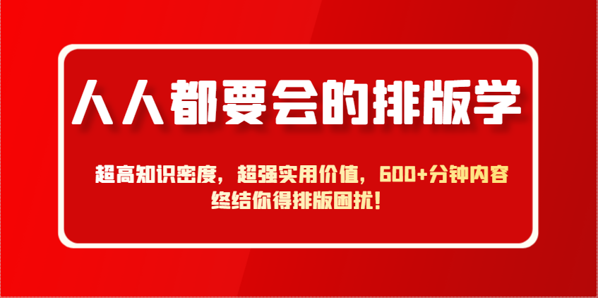 人人都要大会排版设计学，极高专业知识相对密度，极强实际意义，600 min具体内容结束你要排版设计困惑！-创业资源网