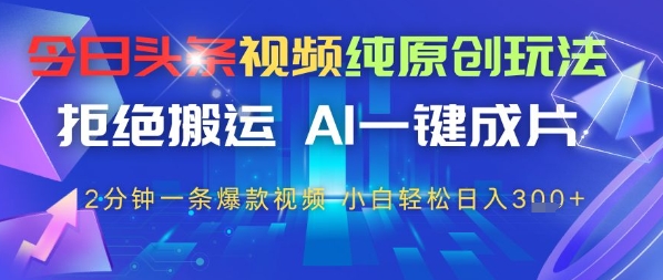 今日头条视频纯原创设计游戏玩法，回绝运送，AI一键整片， 2min一条爆款短视频，新手都可以轻松日入3张-创业资源网