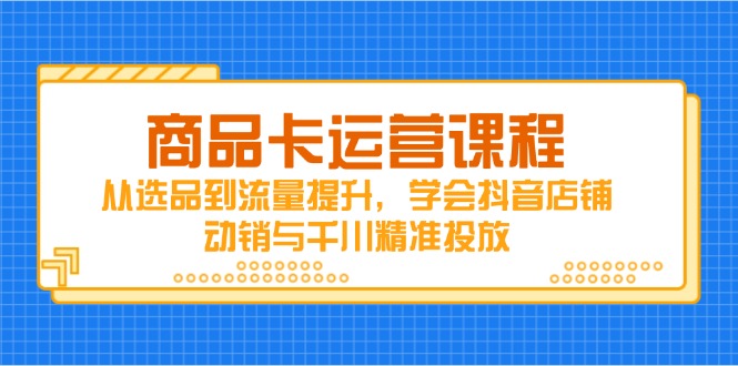 产品卡营销课程，从选款到流量提升，懂得抖音店铺促销与巨量千川精准推送-创业资源网