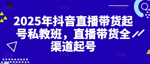 2025年抖音直播卖货养号私人教练班，直播卖货新零售养号-创业资源网
