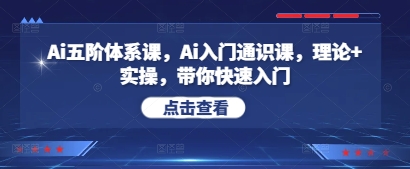 Ai五阶管理体系课，Ai新手入门公选课，基础理论 实际操作，陪你快速上手-创业资源网