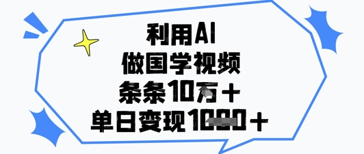运用AI做国学视频，一条条关注点赞10w ，单日转现1k-创业资源网