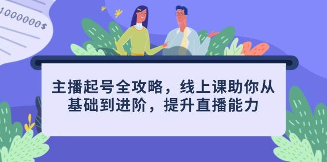网络主播养号攻略大全，线上课帮助你从产品到升阶，提高直播间水平-创业资源网