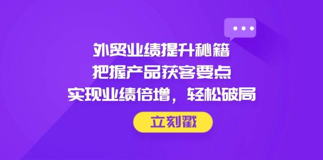 出口外贸业绩增长秘笈，掌握商品拓客关键点，完成业绩倍增，轻轻松松突破-创业资源网