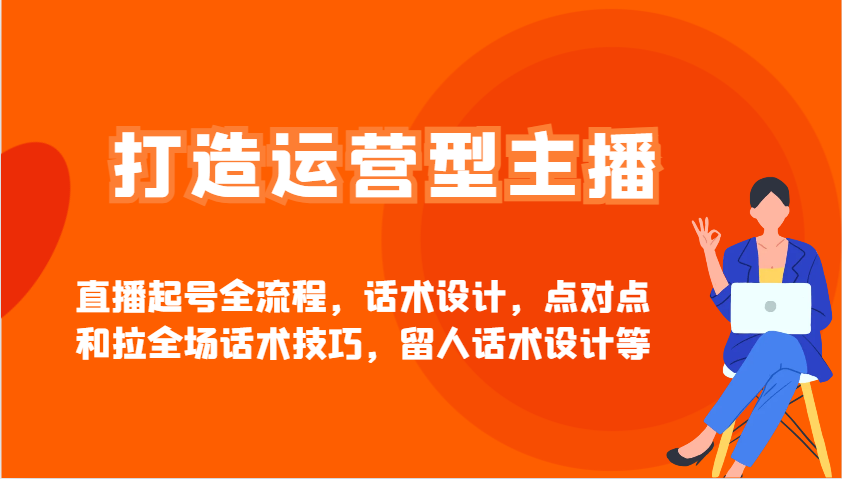 打造出经营型网红直播养号全过程，话术设计，点到点和拉整场推销话术，留才话术设计等-创业资源网