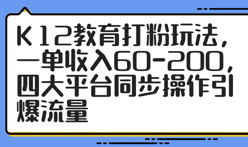 K12文化教育磨粉游戏玩法，一单收益60-200，四大平台同步控制引爆流量-创业资源网