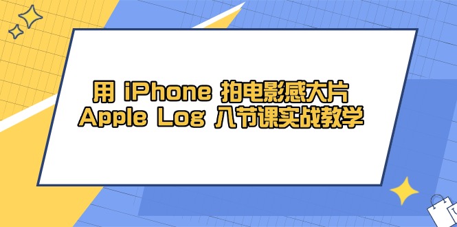 用 iPhone 电影拍摄感大面积，Apple Log 8堂课实战教学-创业资源网