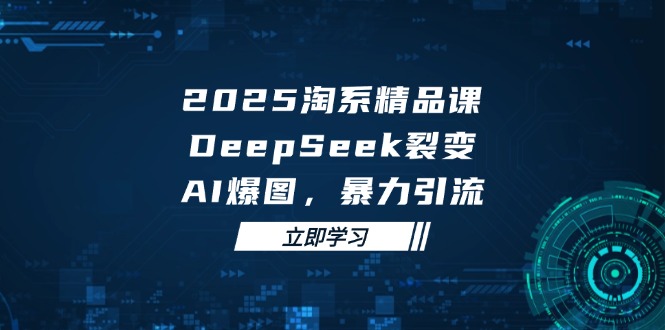 2025 淘宝精品课程，DeepSeek 裂变式，AI 爆图，暴力行为引流方法-创业资源网