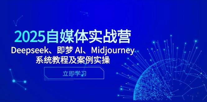 2025自媒体平台实战营，Deepseek、即梦 AI、Midjourney系统教程及实例实际操作-创业资源网