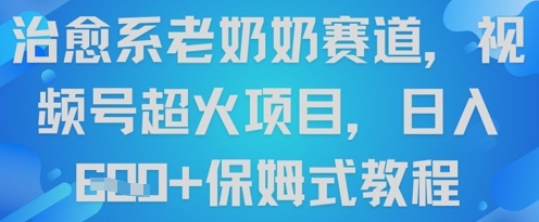 治愈系老奶奶赛道，视频号超火项目，日入6张+保姆式教程-创业资源网