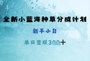全新小蓝海种草分成计划，新手小白，单日变现3张+-创业资源网