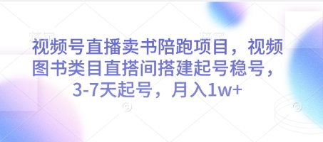 微信视频号直播卖书陪跑新项目，微信视频号书籍品类直搭间构建起号稳号，3-7天养号，月入1w-创业资源网