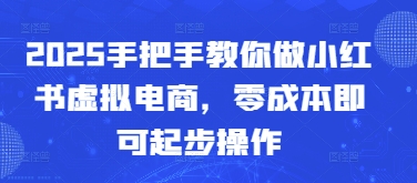 2025教你如何做小红书的虚似电子商务，零成本就可以起步操作-创业资源网
