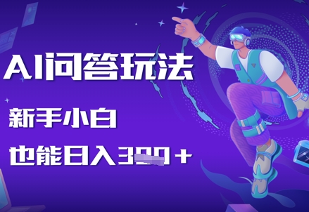AI问答玩法，新手小白也能日入3张-创业资源网