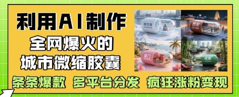 利用AI制作全网爆火的城市微缩胶囊，条条爆款， 多平台分发，疯狂涨粉变现-创业资源网