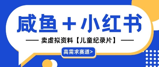 【高需求赛道】小红书+咸鱼做儿童纪录片赛道，一天轻松几十单，详细项目拆解-创业资源网