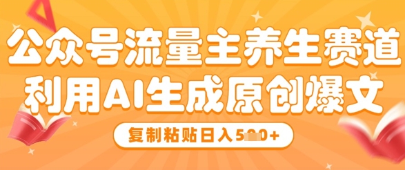 公众号流量主养生赛道，利用AI生成原创爆文，复制粘贴日入5张-创业资源网