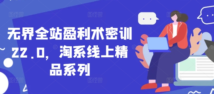 无界全站盈利术密训22.0，淘系线上精品系列-创业资源网