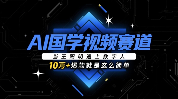 AI国学视频赛道：当王阳明遇上数字人，10w+爆款就是这么简单-创业资源网