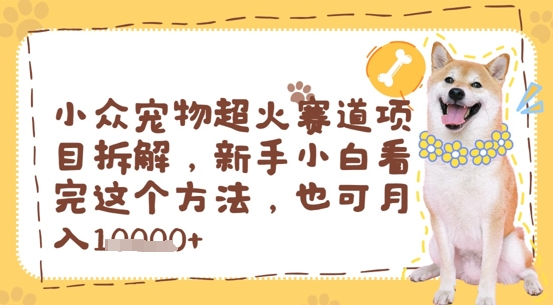 小众宠物超火赛道项目拆解，新手小白看完这个方法，也可月入过w-创业资源网