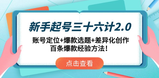 新手起号三十六计2.0：账号定位+爆款选题+差异化创作，百条爆款经验方法！-创业资源网