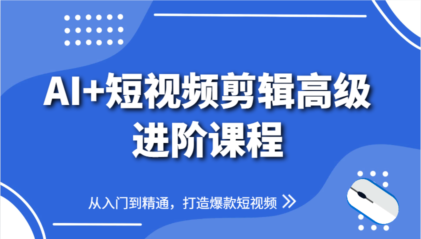 AI+短视频剪辑高级进阶课程，从入门到精通，打造爆款短视频-创业资源网