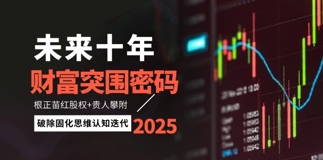 未来十年财运突出重围登陆密码：根正苗红股份 贵人相助攀援，消除固化思维认知迭代-创业资源网