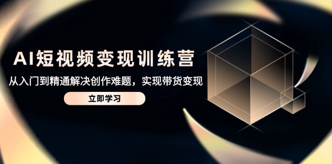 AI短视频变现夏令营，实用教程处理写作难点，达到卖货转现-创业资源网