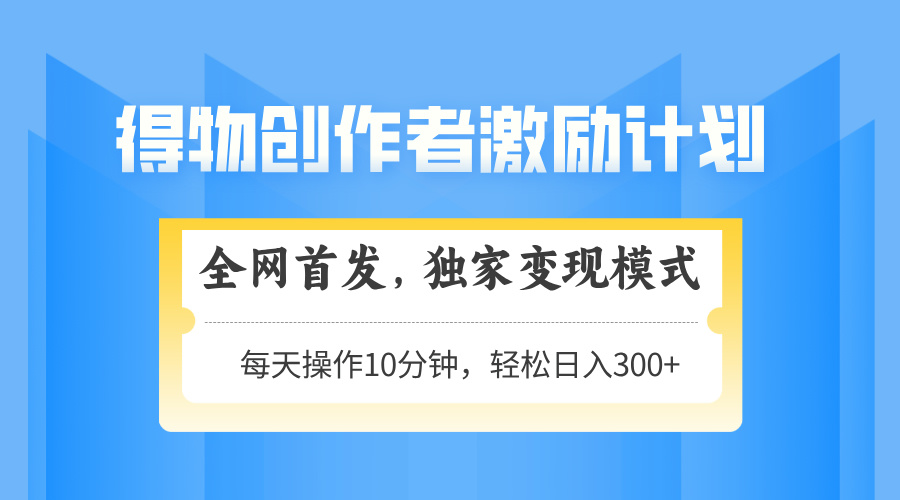 得物APP创作者激励，变现方式，快速上手，日入300 可引流矩阵，可变大-创业资源网