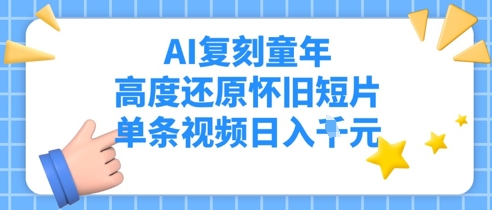 AI还原儿时，深度还原复古短视频，一条短视频日入好几张-创业资源网