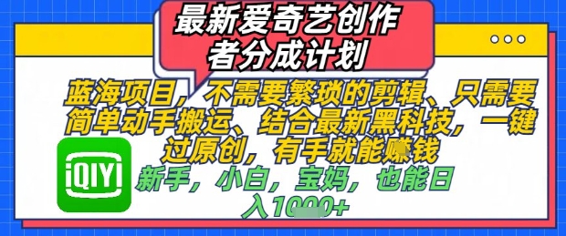 全新爱奇艺视频原创者分为方案，不用繁琐复杂视频剪辑，只需要简单出手运送，一键过原创设计，两双手就可以做-创业资源网