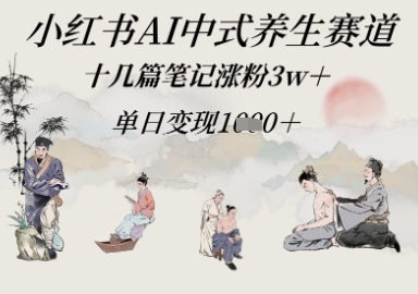 小红书的AI新中式健康养生跑道，十几篇手记增粉3w ，单日转现好几张-创业资源网
