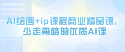 AI美术绘画 ip课程内容商业服务精品课程，事半功倍的高品质AI课-创业资源网