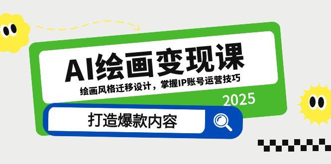 AI美术绘画转现课，美术绘画风格迁移设计方案，把握IP抖音号运营方法，推出爆款具体内容-创业资源网