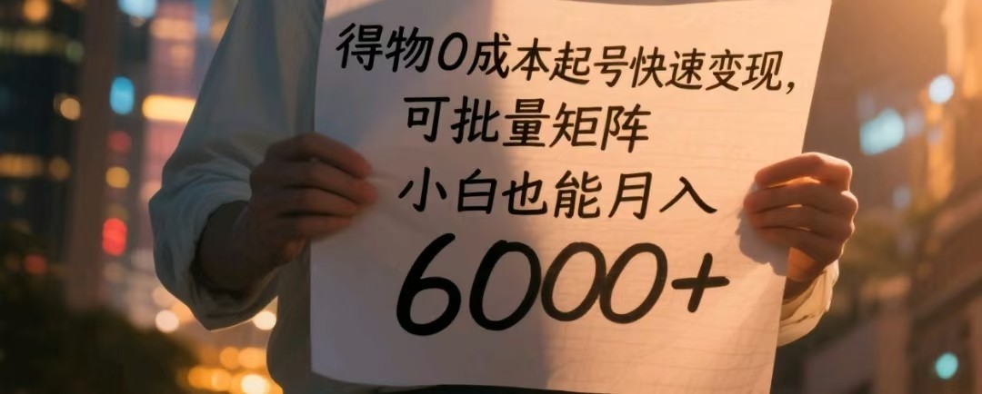 得物APP0成本费养号收益最大化，可大批量引流矩阵，新手也可以月入6000-创业资源网