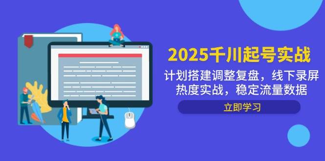 2025巨量千川养号实战演练，方案构建调节复盘总结，线下推广屏幕录制关注度实战演练，平稳流量排行-创业资源网