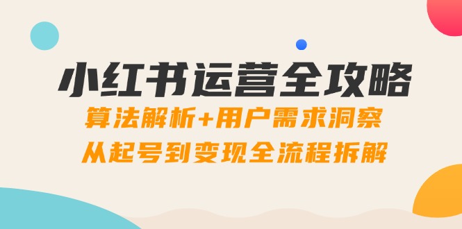 小红书运营攻略大全：优化算法分析 客户需求洞悉，从养号到转现全过程拆卸-创业资源网