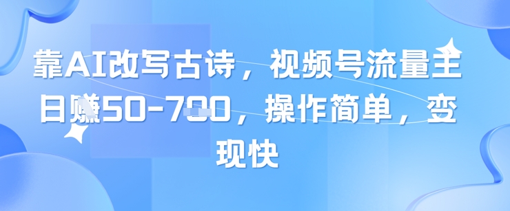 靠AI改变古诗词，微信视频号微信流量主日入多张，使用方便，转现快-创业资源网