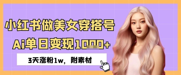 小红书的做美女穿搭号，ai单日转现多张，3天增粉1w-创业资源网
