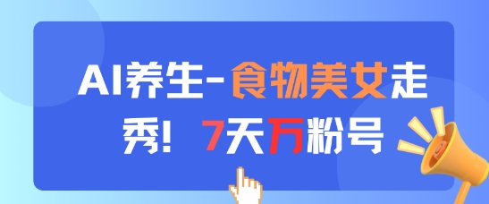 AI健康养生新模式，食材美女走秀，7天万粉号-创业资源网