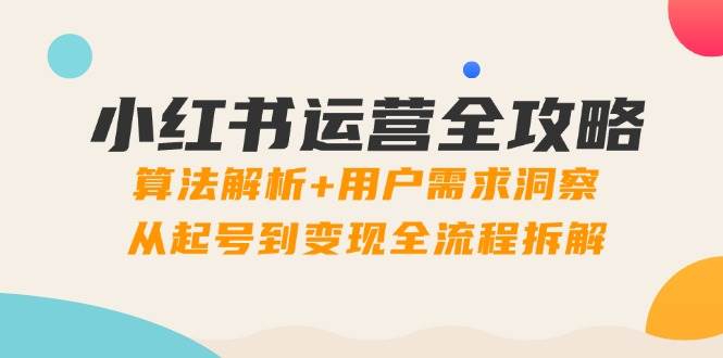 小红书运营攻略大全：优化算法分析 客户需求洞悉，从养号到转现全过程拆卸-创业资源网