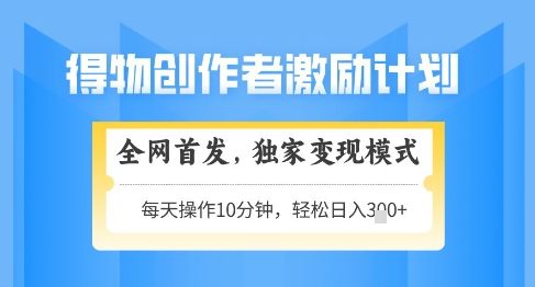 得物创作者激励，独家变现模式，轻松上手，日入3张+可矩阵，可放大【揭秘】-创业资源网