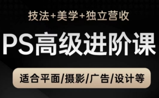 PS高端中后期升阶课，适宜平面图摄影广告制作等-创业资源网