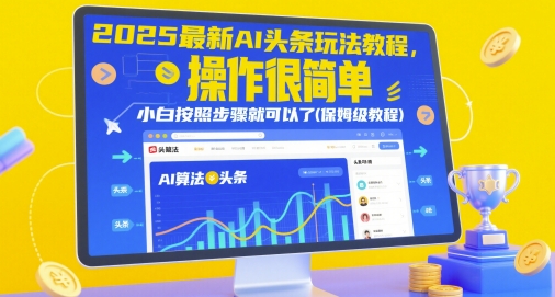 2025全新AI今日头条游戏玩法实例教程，操作很简单，新手按照步骤就行了(家庭保姆级实例教程)-创业资源网