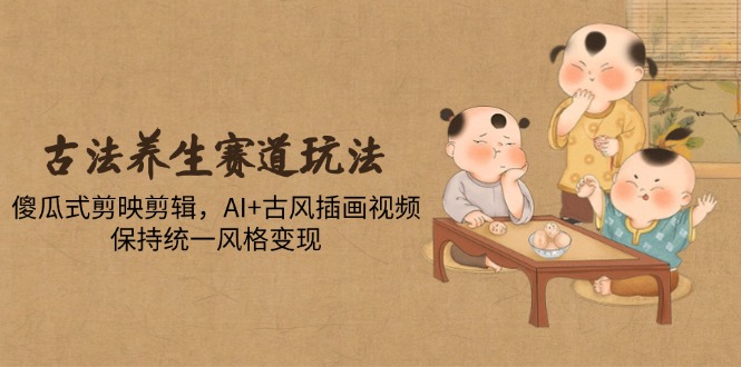 古法养生跑道游戏玩法，简单化剪映剪辑，AI 古风插画短视频，维持统一设计风格转现-创业资源网